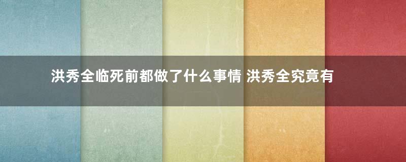 洪秀全临死前都做了什么事情 洪秀全究竟有多疯狂